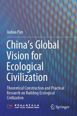 China‘s Global Vision for Ecological Civilization: Theoretical Construction and Practical Research on Building Ecological Civilization by Jiahua Pan