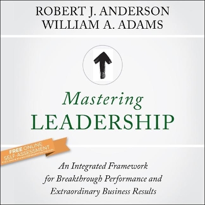Mastering Leadership: An Integrated Framework for Breakthrough Performance and Extraordinary Business Results by Robert J. Anderson