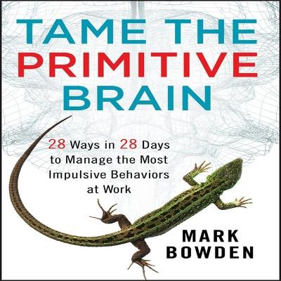 Tame the Primitive Brain: 28 Ways in 28 Days to Manage the Most Impulsive Behaviors at Work book