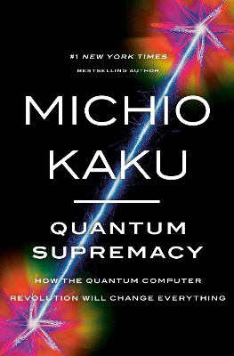 Quantum Supremacy: How the Quantum Computer Revolution Will Change Everything by Michio Kaku