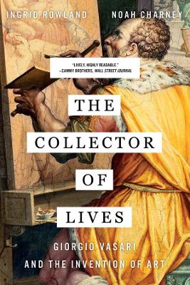 The Collector of Lives: Giorgio Vasari and the Invention of Art by Noah Charney