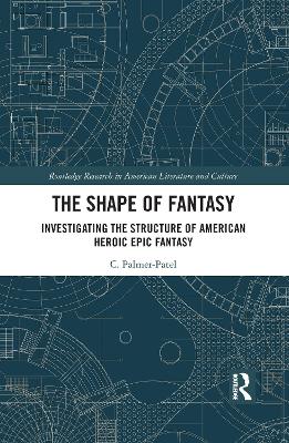 The Shape of Fantasy: Investigating the Structure of American Heroic Epic Fantasy by Charul Palmer-Patel