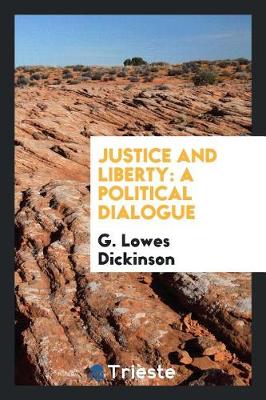 Justice and Liberty: A Political Dialogue by G. Lowes Dickinson