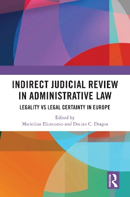 Indirect Judicial Review in Administrative Law: Legality vs Legal Certainty in Europe by Mariolina Eliantonio