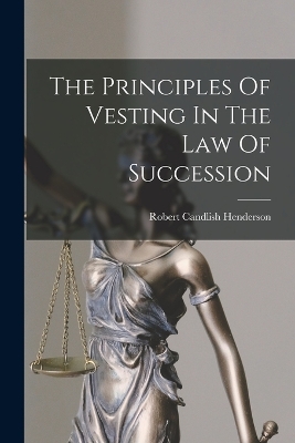 The The Principles Of Vesting In The Law Of Succession by Robert Candlish Henderson