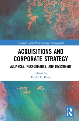 Acquisitions and Corporate Strategy: Alliances, Performance, and Divestment by David R. King