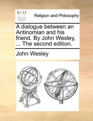 A Dialogue Between an Antinomian and His Friend. by John Wesley, ... the Second Edition. book