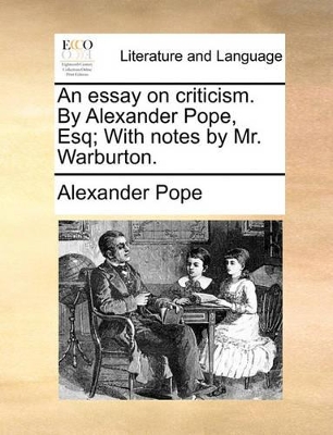 An essay on criticism. By Alexander Pope, Esq; With notes by Mr. Warburton. by Alexander Pope