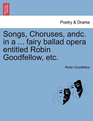 Songs, Choruses, Andc. in a ... Fairy Ballad Opera Entitled Robin Goodfellow, Etc. book