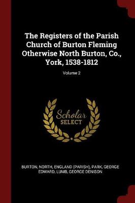 Registers of the Parish Church of Burton Fleming Otherwise North Burton, Co., York, 1538-1812; Volume 2 book