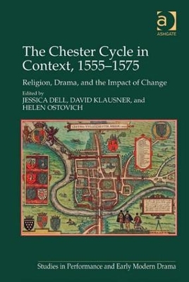 The The Chester Cycle in Context, 1555-1575: Religion, Drama, and the Impact of Change by Jessica Dell