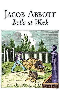 Rollo at Work by Jacob Abbott, Juvenile Fiction, Action & Adventure, Historical by Jacob Abbott