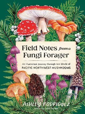 Field Notes from a Fungi Forager: An Illustrated Journey Through the World of Pacific Northwest Mushrooms book