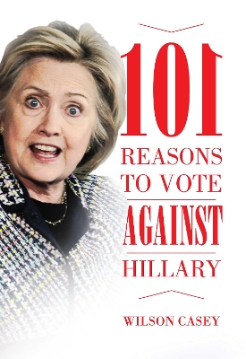 101 Reasons to Vote against Hillary by Wilson Casey