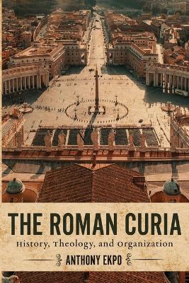 The Roman Curia: History, Theology, and Organization book