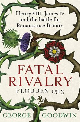 Fatal Rivalry, Flodden 1513 by George Goodwin