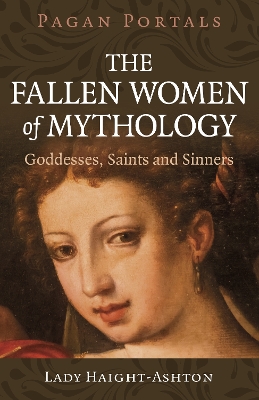 Pagan Portals - The Fallen Women of Mythology: Goddesses, Saints and Sinners book