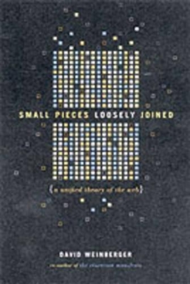 Small Pieces Loosely Joined: A Unified Theory of the Web by David Weinberger