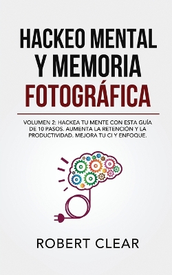 Hackeo Mental y Memoria Fotográfica: Volumen 2: Hackea tu Mente con Esta Guía de 10 Pasos. Aumenta la Retención y la Productividad. Mejora tu CI y Enfoque. book