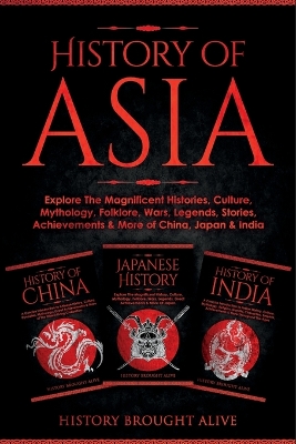 History of Asia: Explore The Magnificent Histories, Culture, Mythology, Folklore, Wars, Legends, Stories, Achievements & More of China, Japan & India: 3 Books in 1 book