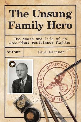 The Unsung Family Hero: The death and life of an anti-Nazi resistance fighter book