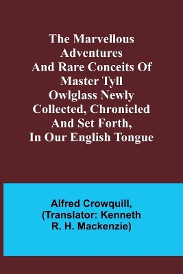 The Marvellous Adventures and Rare Conceits of Master Tyll Owlglass Newly collected, chronicled and set forth, in our English tongue book