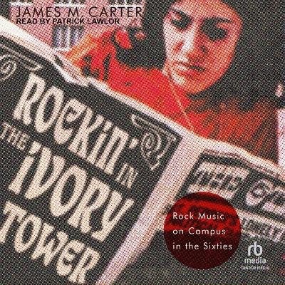 Rockin' in the Ivory Tower: Rock Music on Campus in the Sixties by James M Carter