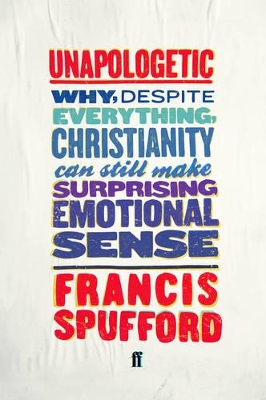 Unapologetic: Why, Despite Everything, Christianity Can Still Make Surprising Emotional Sense by Francis Spufford