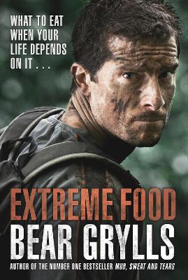 Extreme Food - What to eat when your life depends on it... by Bear Grylls
