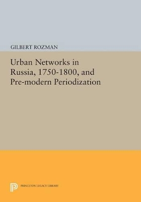 Urban Networks in Russia, 1750-1800, and Pre-modern Periodization by Gilbert Rozman