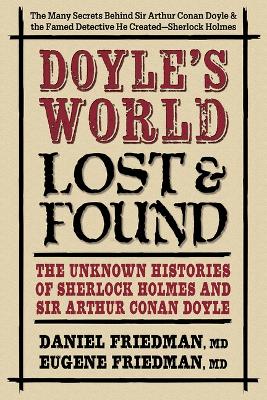 Doyle's World--Lost & Found: The Unknown Histories of Sherlock Holmes and Sir Arthur Conan Doyle by Daniel Friedman