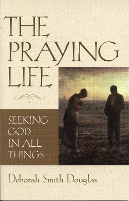 The Praying Life: Seeking God in All Things book