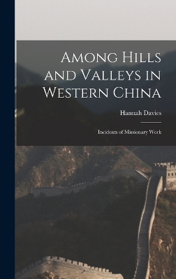 Among Hills and Valleys in Western China: Incidents of Missionary Work by Hannah Davies