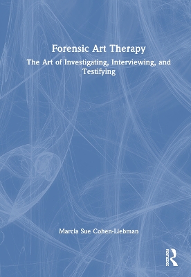 Forensic Art Therapy: The Art of Investigating, Interviewing, and Testifying book
