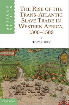Rise of the Trans-Atlantic Slave Trade in Western Africa, 1300-1589 by Toby Green