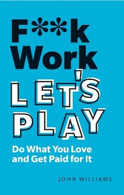 F**k Work, Let's Play: Do What You Love and Get Paid for It book