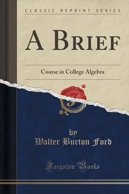 A Brief: Course in College Algebra (Classic Reprint) by Walter Burton Ford