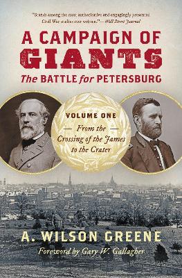 A A Campaign of Giants: The Battle for Petersburg, Volume One: From the Crossing of the James to the Crater by A. Wilson Greene