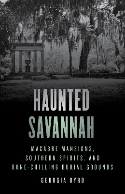 Haunted Savannah: Macabre Mansions, Southern Spirits, and Bone-Chilling Burial Grounds book