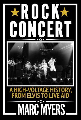 Rock Concert: A High-Voltage History, from Elvis to Live Aid by Marc Myers