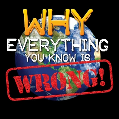 Why Everything You Know is WRONG! book