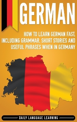 German: How to Learn German Fast, Including Grammar, Short Stories and Useful Phrases when in Germany book