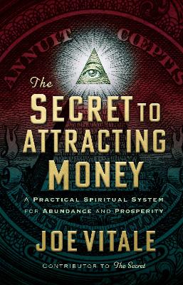 The Secret to Attracting Money: A Practical Spiritual System for Abundance and Prosperity by Joe Vitale