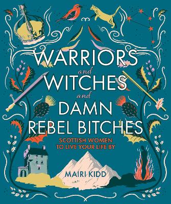 Warriors and Witches and Damn Rebel Bitches: Scottish women to live your life by book