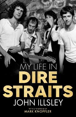My Life in Dire Straits: The Inside Story of One of the Biggest Bands in Rock History by John Illsley