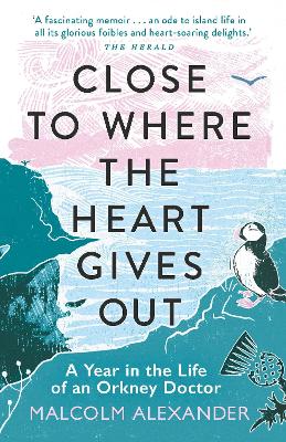 Close to Where the Heart Gives Out: A Year in the Life of an Orkney Doctor by Dr Malcolm Alexander