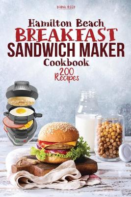 Hamilton Beach Breakfast Sandwich Maker Cookbook: 200 Easy, Delicious and Balanced Recipes to jump-start your day. by Dana Reed