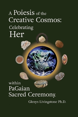 A Poiesis of the Creative Cosmos: Celebrating Her within PaGaian Sacred Ceremony by Glenys Livingstone