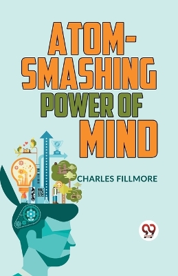 Atom-Smashing Power of Mind by Charles Fillmore