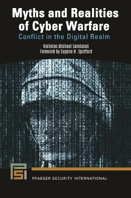 Myths and Realities of Cyber Warfare: Conflict in the Digital Realm by Nicholas Michael Sambaluk